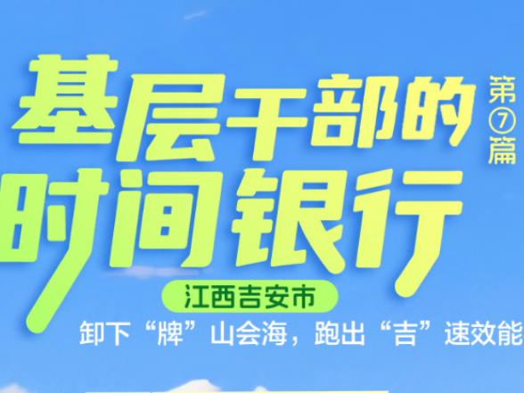 基层干部的时间银行⑦丨江西吉安市：卸下“牌”山会海，跑出“吉”速效能