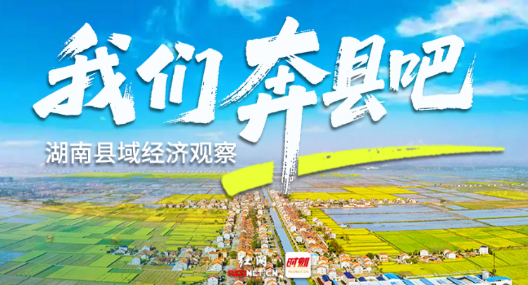 专题丨湖南县域经济观察——我们奔县吧