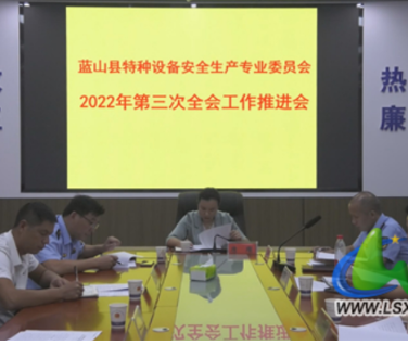 蓝山县召开特种设备安全专业委员会2022年第三次全体成员会议