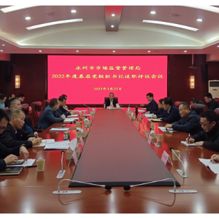 永州市市场监督管理局举行2022年度基层党组织书记述职评议会议