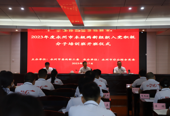 永州市举办2023年度市本级两新组织入党积极分子培训班