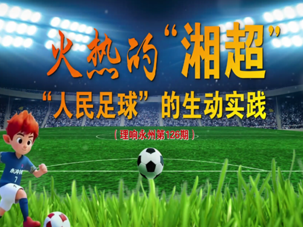《理响永州》总第126期丨火热的湘超:“人民足球”的生动实践