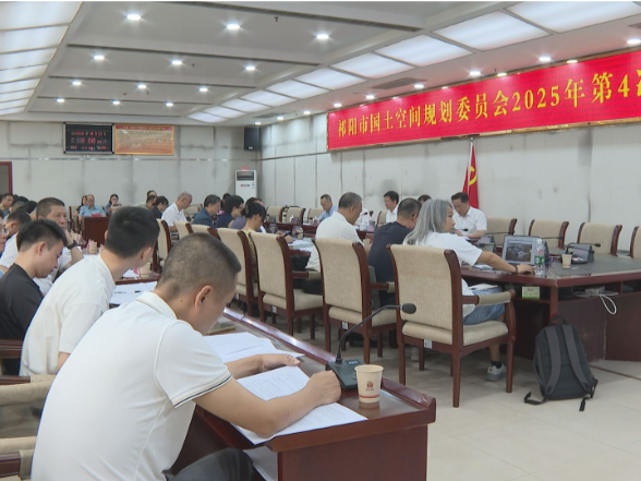 祁阳市国土空间规划委员会2025年第4次会议召开
