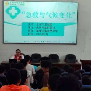 医疗服务提升年 | 永州脑科医院（永州市第二人民医院）携“急救与气候”科普走进富家桥中学