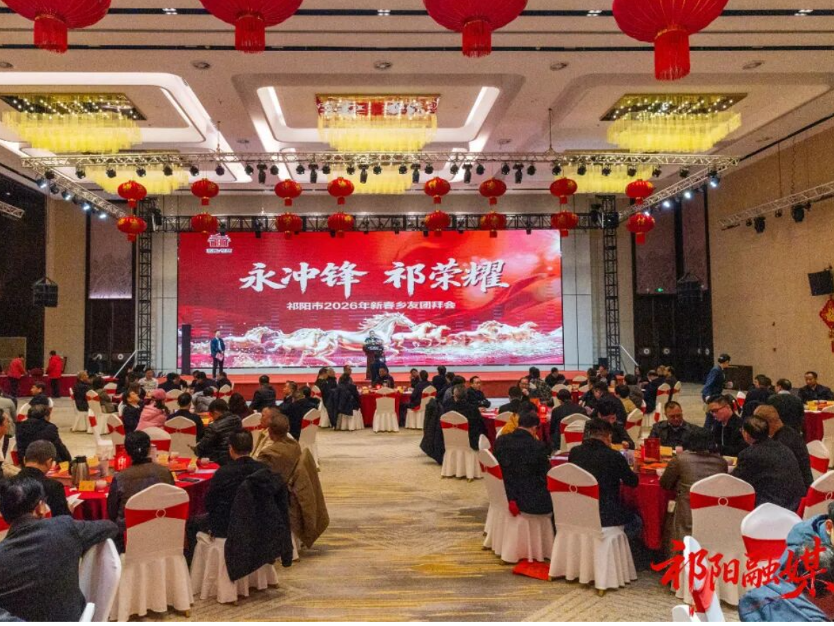 “永冲锋·祁荣耀”祁阳市举行2026年新春乡友团拜会