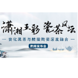 安化黑茶“碰瓷”！开启湖南瓷茶产业融合大发展序幕