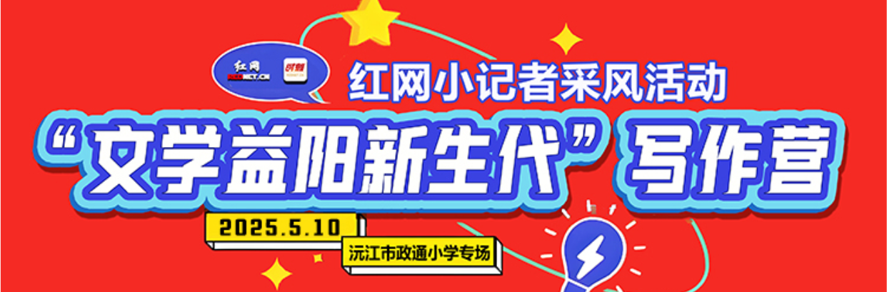 红直播｜“文学益阳新生代”写作营·红网小记者采风活动