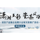安化黑茶碰撞醴陵陶瓷 18日召开新闻发布会