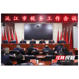 沅江税务工作会议召开 奋力谱写中国式现代化沅江税务新篇章