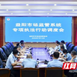 益阳市市场监管局召开全市市场监管系统专项执法行动调度会