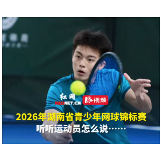 视频丨2026年湖南省青少年网球锦标赛，听听运动员怎么说……