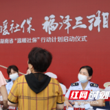 湖南省“温暖社保”行动启动仪式在长沙举行