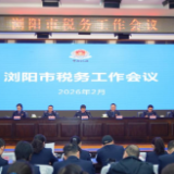 强基固本提质 实干争先创优  浏阳市税务工作会议召开
