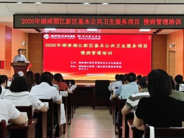 强基赋能，精技笃行  湖南湘江新区举办2026年上半年慢病管理培训班