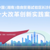 湖南自贸试验区长沙片区成立一周年 改革创新十大实践案例发布
