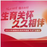 MV | 生育关怀 久久相伴 2024年湖南省生育关怀基金“9.8”公益日