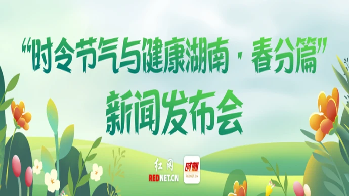 专题 | “时令节气与健康湖南·春分篇”新闻发布会
