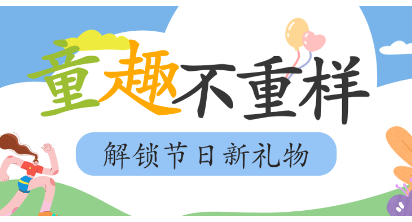 专题｜童趣不重样•解锁节日新礼物