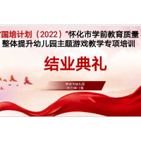 怀化市学前教育质量整体提升幼儿园主题游戏教学专项培训圆满结束