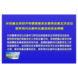 许忠建主持召开市委国家安全委员会第五次会议 筑牢现代化新怀化建设的安全屏障