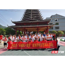 “护苗计划”湖南省青联关爱民族地区青少年夏令营活动在怀化正式启动