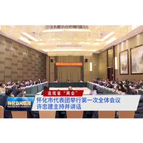 连线省两会 | 怀化市代表团举行第一次全体会议 许忠建主持并讲话