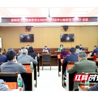 邵阳市卫健委召开2021年第19次中心组理论 学习（扩大）会议