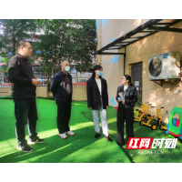 以查促防护成长！天心区青园街道开展幼儿园安全专项检查