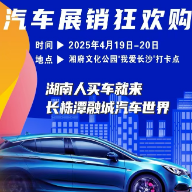 诚意满满！长株潭融城汽车世界车展邀您约“惠”天心