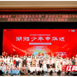 湘江畔重温百年史诗 2025年“湖湘少年中华颂”绽放青春光彩