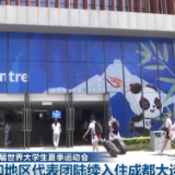 【成都第31届世界大学生夏季运动会】各国和地区代表团陆续入住成都大运村