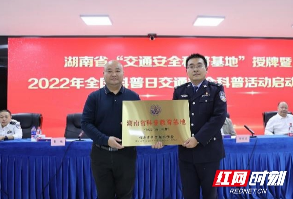 “湖南省交通安全科普基地”授牌暨2022年全国科普日交通安全科普活动举行