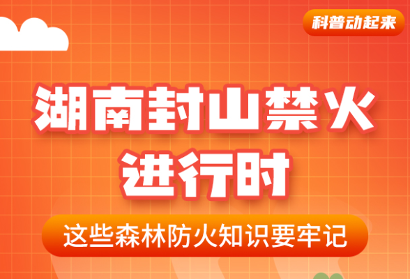 科普动起来丨湖南封山禁火进行时，这些森林防火知识要牢记 