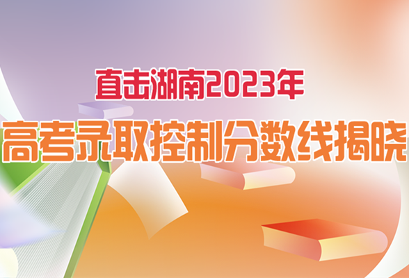 直播回顾丨直击湖南2023年高考录取控制分数线揭晓