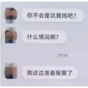 骗子：“你不会是坑我钱吧？准备报警了”