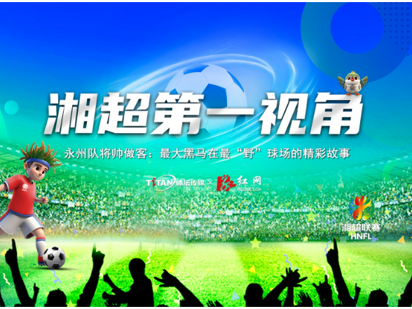 直播回放丨《湘超第一视角》第十一期：永州将帅聊最大黑马最“野”球场的精彩故事