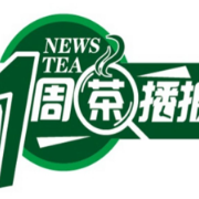 一周茶播报丨“中国传统制茶技艺及其相关习俗”申遗成功！