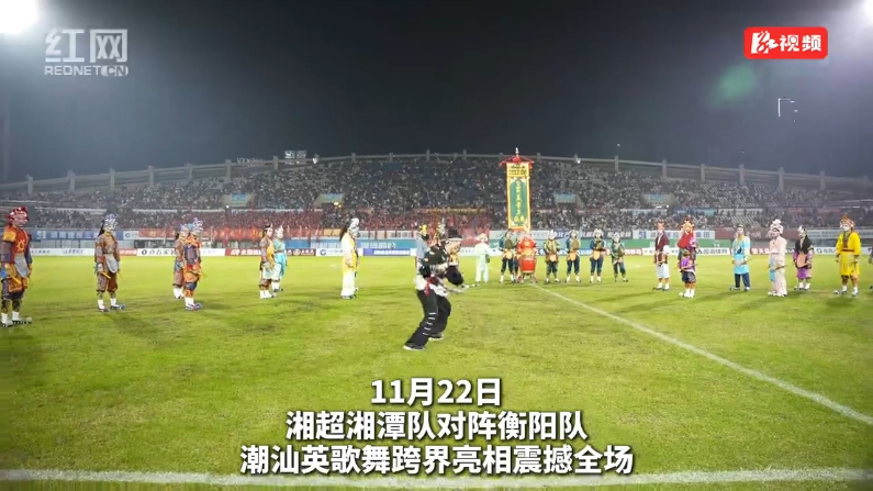 视频丨英歌舞惊艳湘超赛场 潮汕文化与湖南足球激情碰撞