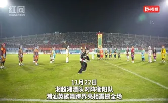 视频丨英歌舞惊艳湘超赛场 潮汕文化与湖南足球激情碰撞