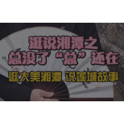 视频丨逛说湘潭之总没了，“总”还在