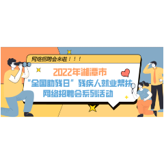 预告 | 湘潭市残疾人就业帮扶网络招聘会系列活动5月13日开始