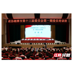 政协湘潭市第十三届委员会第一期委员培训班在韶山开班