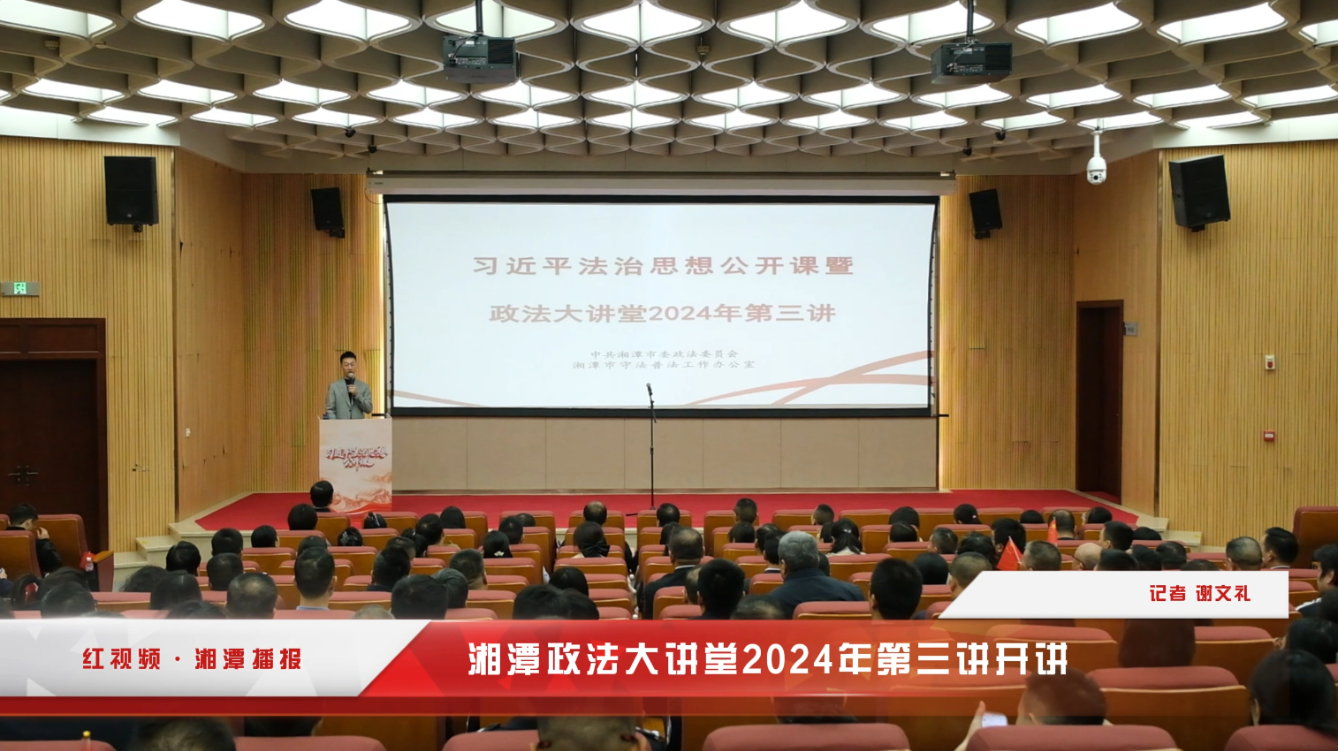 红视频丨湘潭政法大讲堂2024年第三讲开讲