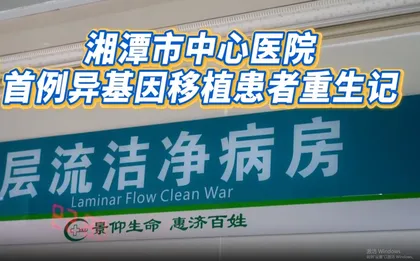 视频丨湘潭市中心医院完成首例异基因造血干细胞移植