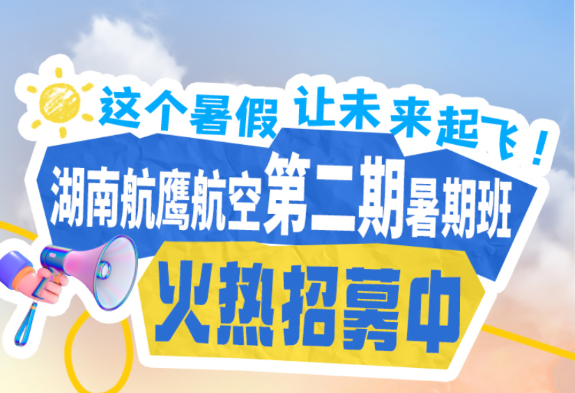 这个暑假，让未来起飞！湖南航鹰航空第二期暑期班火热招募中！