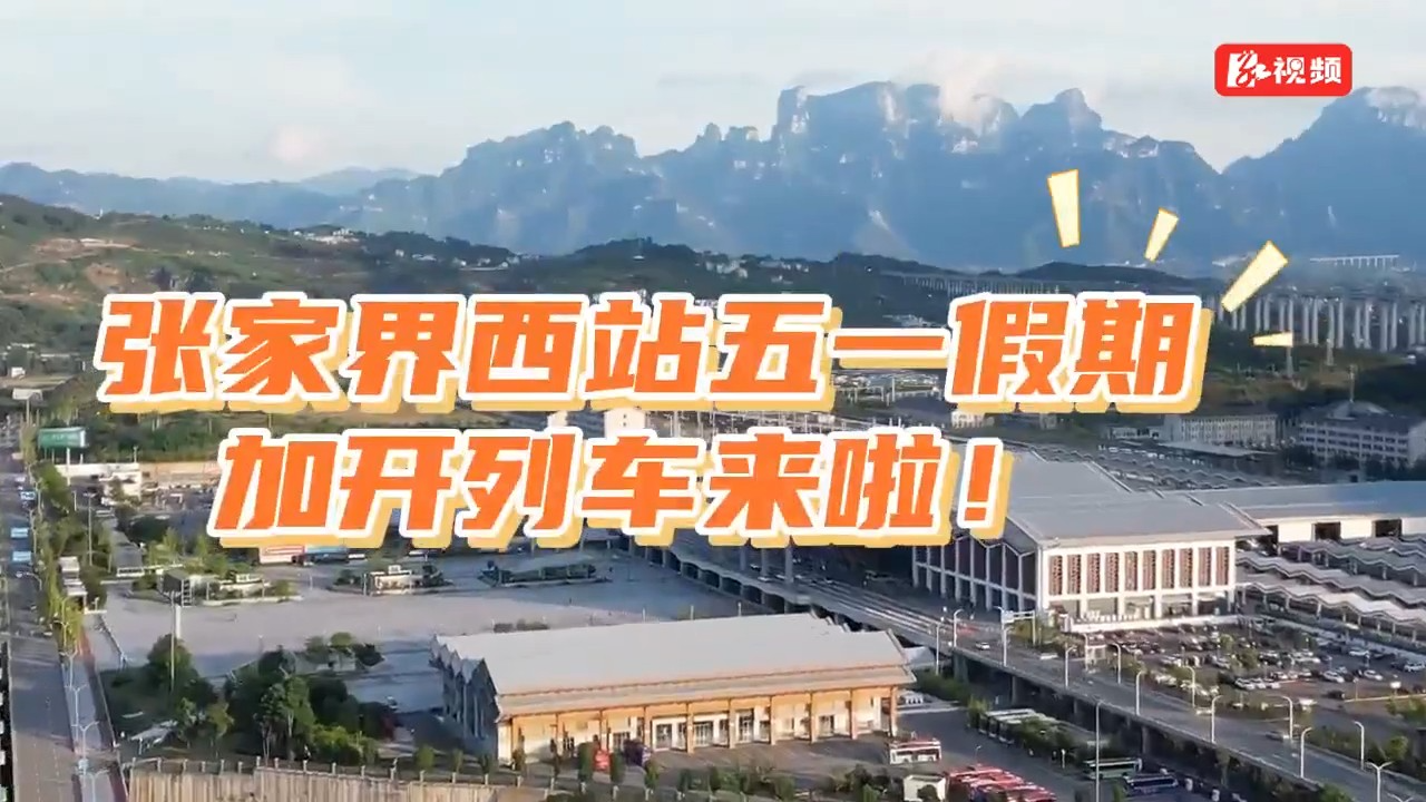五一假期将至 出行热潮开启——张家界西站加开多趟临时列车