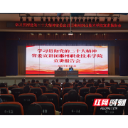 走深走实  入脑入心 学习贯彻党的二十大精神省委宣讲团报告会在郴州职院举行