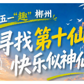 五一“趣”郴州·海报｜寻找第十仙 快乐似神仙