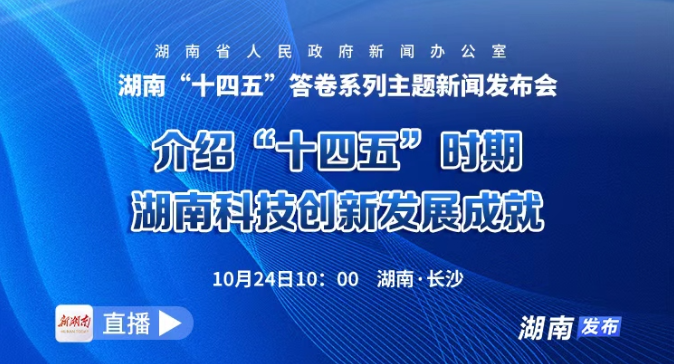 直播回放 | 湖南“十四五”答卷系列主题新闻发布会：介绍“十四五”时期湖南科技创新发展成就