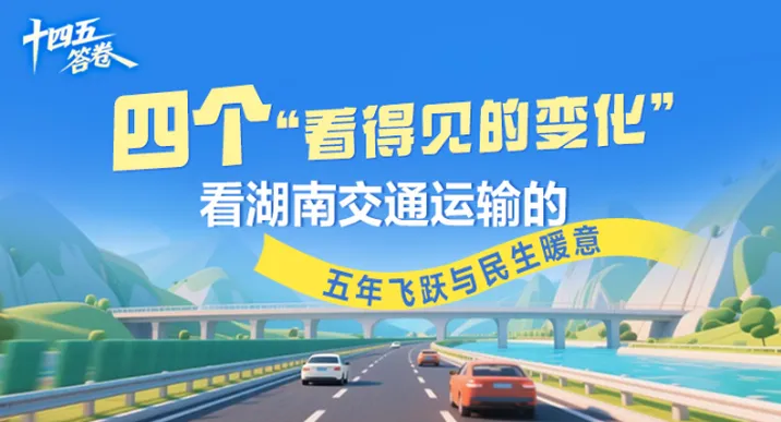 “十四五”答卷 | 四个“看得见的变化” 看湖南交通运输的五年飞跃与民生暖意